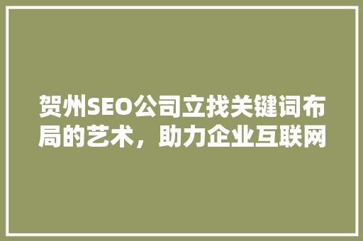 贺州SEO公司立找关键词布局的艺术，助力企业互联网营销新篇章
