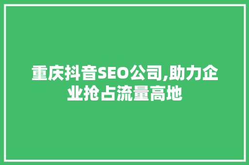 重庆抖音SEO公司,助力企业抢占流量高地