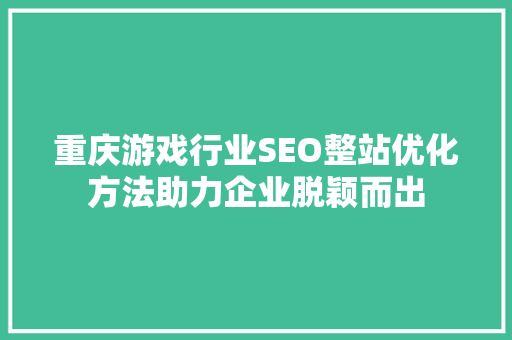 重庆游戏行业SEO整站优化方法助力企业脱颖而出