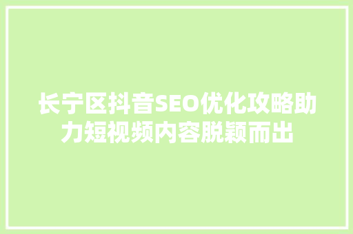 长宁区抖音SEO优化攻略助力短视频内容脱颖而出