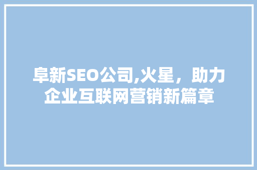 阜新SEO公司,火星，助力企业互联网营销新篇章  第1张