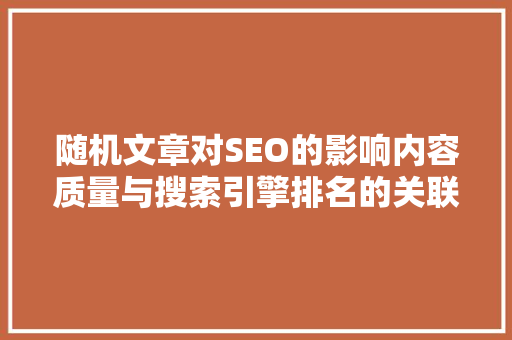 随机文章对SEO的影响内容质量与搜索引擎排名的关联