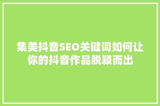 集美抖音SEO关键词如何让你的抖音作品脱颖而出  第1张