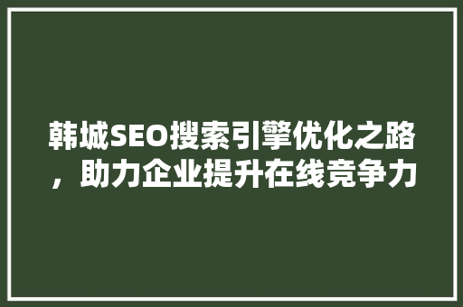 韩城SEO搜索引擎优化之路，助力企业提升在线竞争力