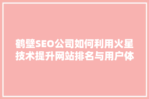 鹤壁SEO公司如何利用火星技术提升网站排名与用户体验