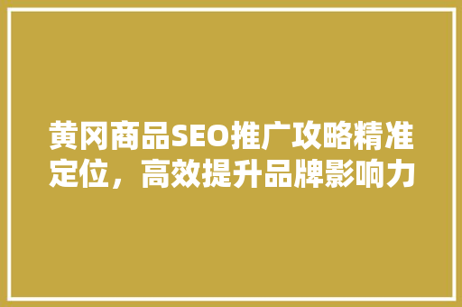 黄冈商品SEO推广攻略精准定位，高效提升品牌影响力  第1张