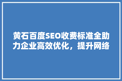 黄石百度SEO收费标准全助力企业高效优化，提升网络营销效果  第1张