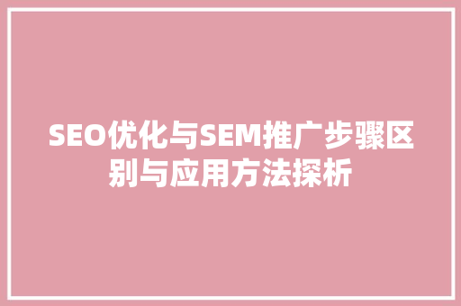 SEO优化与SEM推广步骤区别与应用方法探析