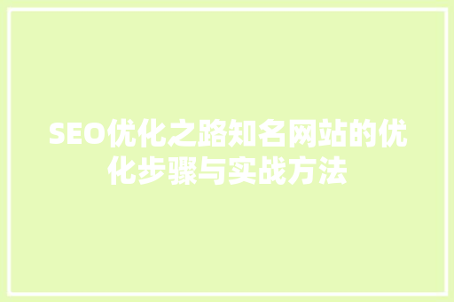 SEO优化之路知名网站的优化步骤与实战方法