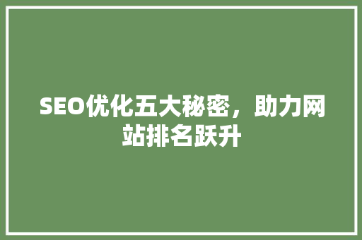 SEO优化五大秘密，助力网站排名跃升