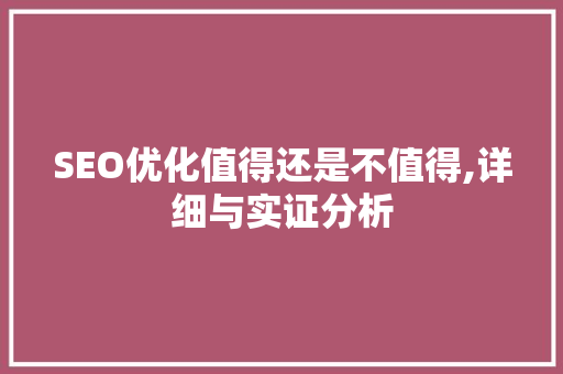 SEO优化值得还是不值得,详细与实证分析