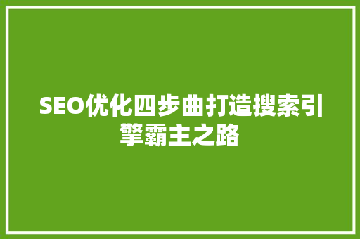SEO优化四步曲打造搜索引擎霸主之路