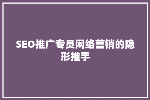SEO推广专员网络营销的隐形推手