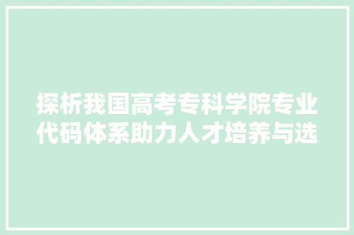 探析我国高考专科学院专业代码体系助力人才培养与选拔