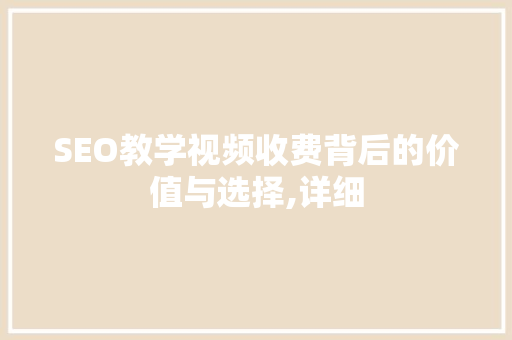 SEO教学视频收费背后的价值与选择,详细