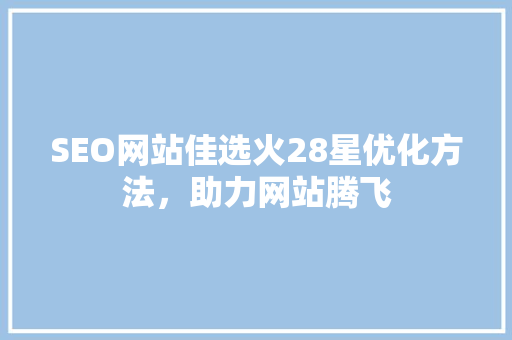 SEO网站佳选火28星优化方法，助力网站腾飞
