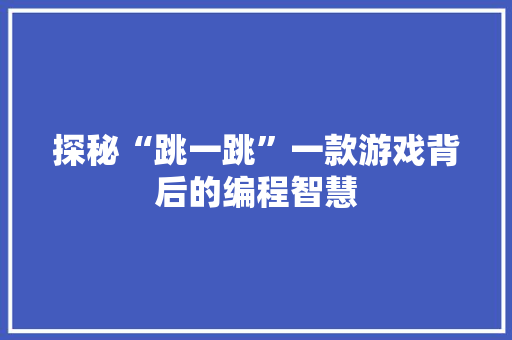 探秘“跳一跳”一款游戏背后的编程智慧  第1张