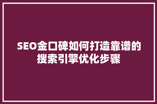 SEO金口碑如何打造靠谱的搜索引擎优化步骤