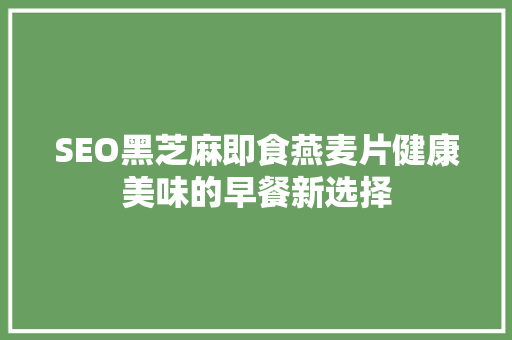 SEO黑芝麻即食燕麦片健康美味的早餐新选择