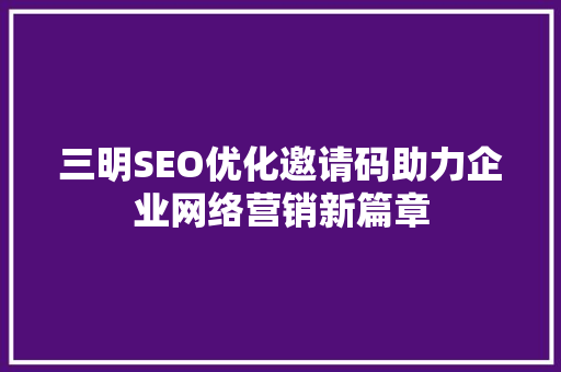 三明SEO优化邀请码助力企业网络营销新篇章