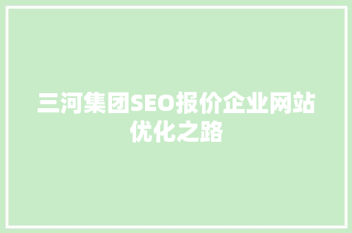 三河集团SEO报价企业网站优化之路  第1张
