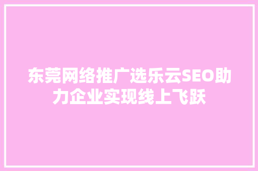 东莞网络推广选乐云SEO助力企业实现线上飞跃  第1张