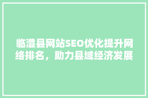 临澧县网站SEO优化提升网络排名，助力县域经济发展