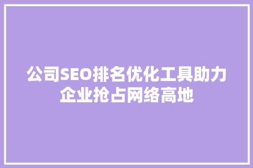 公司SEO排名优化工具助力企业抢占网络高地