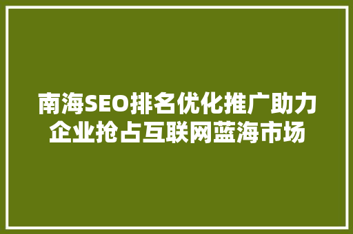 南海SEO排名优化推广助力企业抢占互联网蓝海市场  第1张