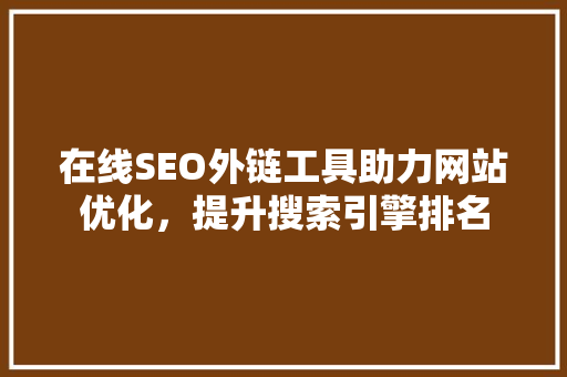 在线SEO外链工具助力网站优化，提升搜索引擎排名