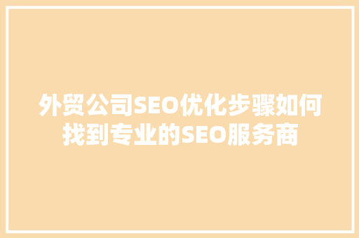 外贸公司SEO优化步骤如何找到专业的SEO服务商