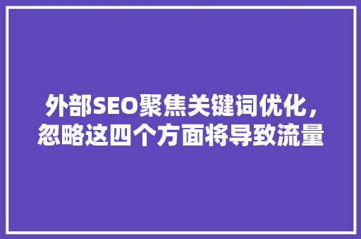 外部SEO聚焦关键词优化，忽略这四个方面将导致流量流失