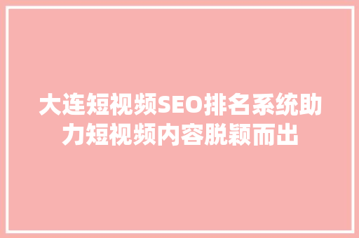 大连短视频SEO排名系统助力短视频内容脱颖而出