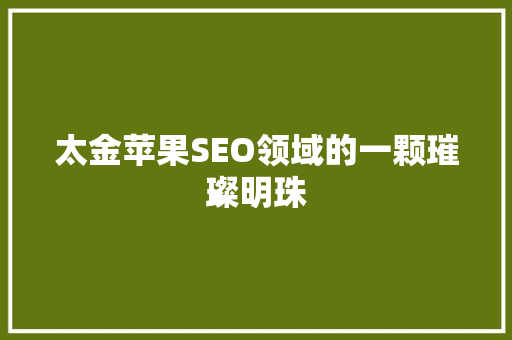 太金苹果SEO领域的一颗璀璨明珠