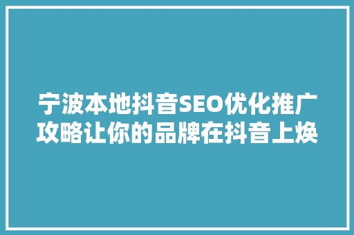 宁波本地抖音SEO优化推广攻略让你的品牌在抖音上焕发光彩
