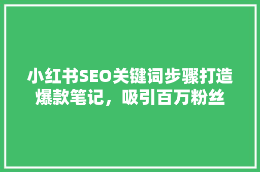 小红书SEO关键词步骤打造爆款笔记，吸引百万粉丝