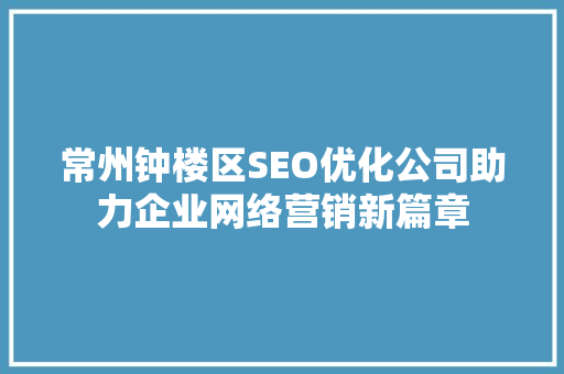 常州钟楼区SEO优化公司助力企业网络营销新篇章