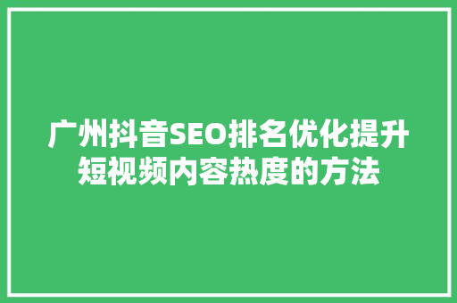 广州抖音SEO排名优化提升短视频内容热度的方法