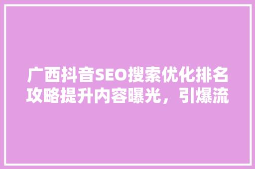 广西抖音SEO搜索优化排名攻略提升内容曝光，引爆流量密码