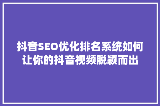 抖音SEO优化排名系统如何让你的抖音视频脱颖而出