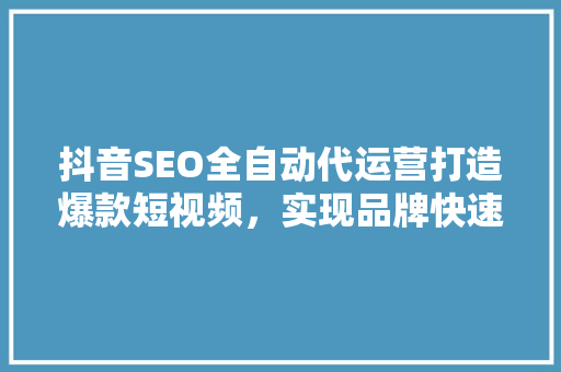 抖音SEO全自动代运营打造爆款短视频，实现品牌快速崛起  第1张