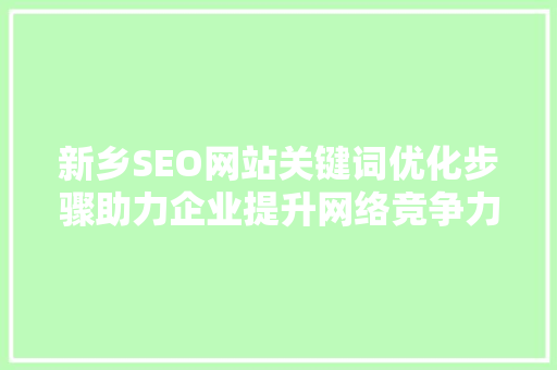新乡SEO网站关键词优化步骤助力企业提升网络竞争力