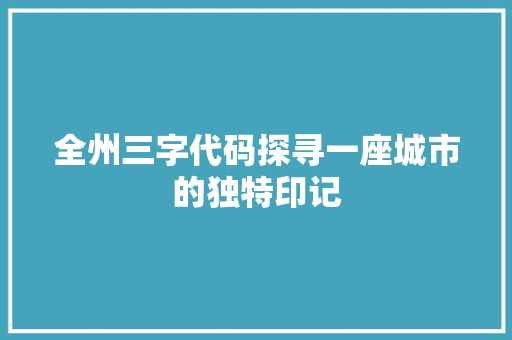 全州三字代码探寻一座城市的独特印记