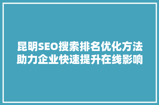 昆明SEO搜索排名优化方法助力企业快速提升在线影响力