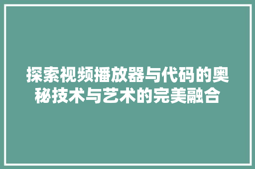 探索视频播放器与代码的奥秘技术与艺术的完美融合