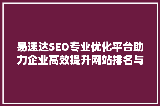 易速达SEO专业优化平台助力企业高效提升网站排名与流量