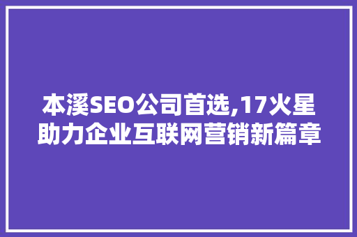 本溪SEO公司首选,17火星助力企业互联网营销新篇章  第1张