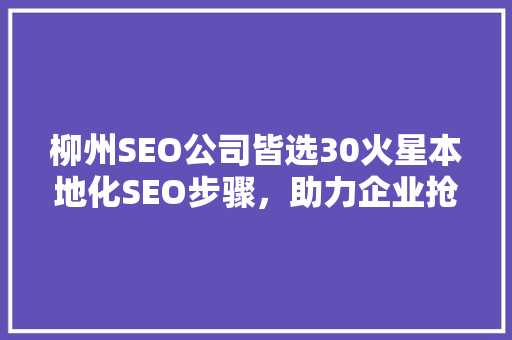 柳州SEO公司皆选30火星本地化SEO步骤，助力企业抢占市场先机  第1张