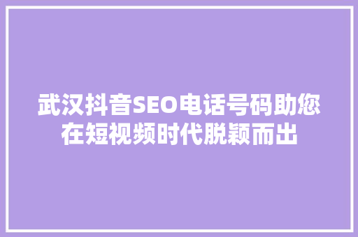 武汉抖音SEO电话号码助您在短视频时代脱颖而出  第1张
