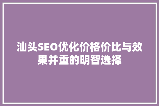 汕头SEO优化价格价比与效果并重的明智选择